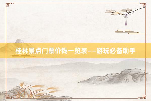 桂林景点门票价钱一览表——游玩必备助手